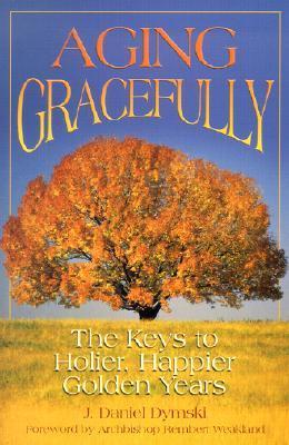 Book cover of Aging Gracefully: The Keys To Holier, Happier Golden Years by J. Daniel Dymski
