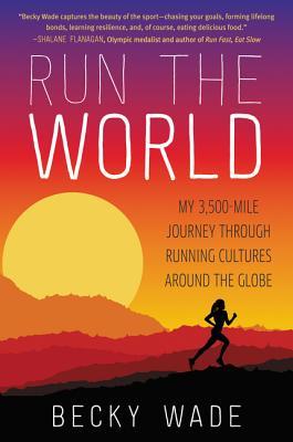 Book cover of Run The World: My 3,500-Mile Journey Through Running Cultures Around The Globe by Becky Wade