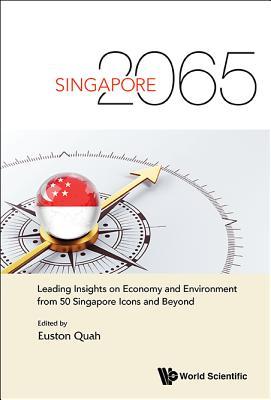 Book cover of Singapore 2065: Leading Insights On Economy And Environment From 50 Singapore Icons And Beyond by Euston Quah (Ed.)