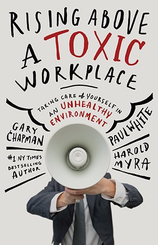 Book cover of Rising Above a Toxic Workplace: Taking Care Of Yourself In An Unhealthy Environment by Gary Chapman, Paul White, Harold Myra