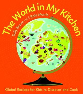 Book cover of The World In My Kitchen: Global Recipes For Kids To Discover And Cook by Sally Brown, Kate Morris