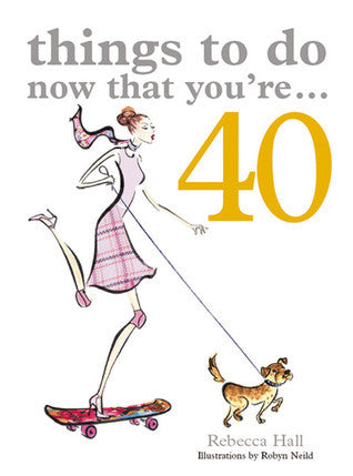 Book cover of Things to Do Now That You're...40 by Rebecca Hall, Robyn Neild (Illus.)