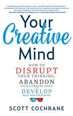 Book cover of Your Creative Mind: How To Disrupt Your Thinking, Abandon Your Comfort Zone, And Develop Bold New Strategies by Scott Cochrane