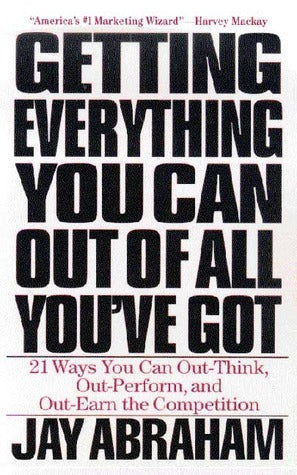 Book cover of Getting Everything You Can Out of All You've Got: 21 Ways You Can Out-Think, Out-Perform, and Out-Earn the Competition by Jay Abraham