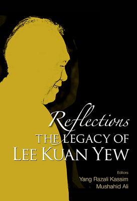 Book cover of Reflections: The Legacy Of Lee Kuan Yew by Yang Razali Kassim (Ed.), Mushahid Ali (Ed.)