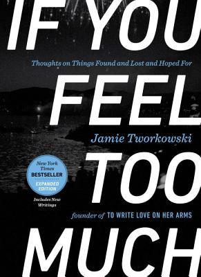 Book cover of If You Feel Too Much, Expanded Edition: Thoughts On Things Found And Lost And Hoped For by Jamie Tworkowski, Donald Miller (Foreword)