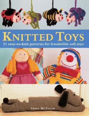 Book cover of Knitted Toys: 21 Easy-To-Knit Patterns For Irresistible Soft Toys by Fiona McTague