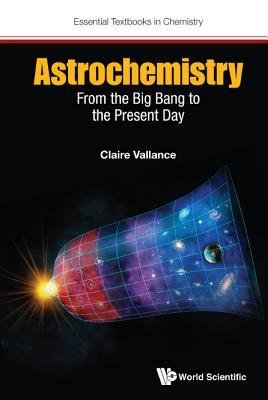 Book cover of Astrochemistry: From The Big Bang To The Present Day by Claire Vallance