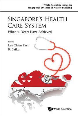 Book cover of Singapore'S Health Care System: What 50 Years Have Achieved by Chien Earn Lee, K. Satku, Kandiah Satkunanantham (Ed.)