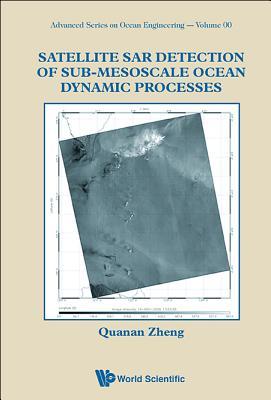Book cover of Satellite Sar Detection Of Sub-Mesoscale Ocean Dynamic Processes by Quanan Zheng