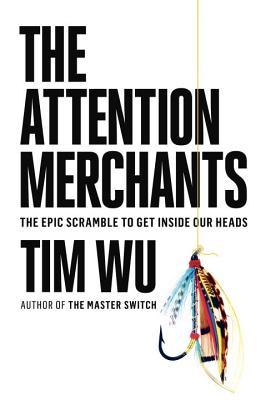 Book cover of The Attention Merchants: The Epic Scramble To Get Inside Our Heads by Tim Wu