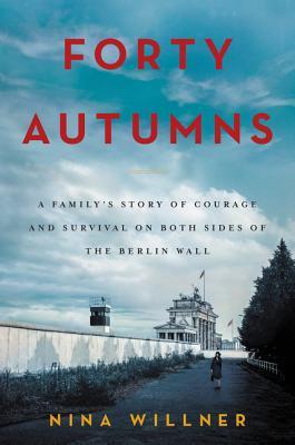 Book cover of Forty Autumns: A Family's Story of Courage and Survival on Both Sides of the Berlin Wall by Nina Willner