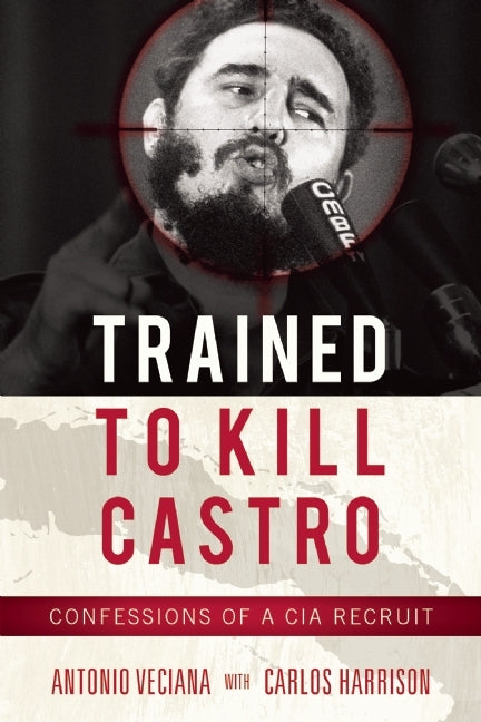 Book cover of Trained To Kill: The Inside Story Of CIA Plots Against Castro, Kennedy, And Che by Antonio Veciana, Carlos Harrison, David Talbot (Foreword)