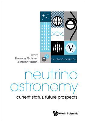 Book cover of Neutrino Astronomy: Current Status, Future Prospects by Thomas Gaisser & Albrecht Karle, Albrecht Karle (Ed.)