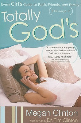 Book cover of Totally God's: Every Girl's Guide To Faith, Friends, And Family by Megan Clinton, Tim Clinton