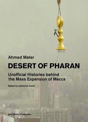 Book cover of Desert Of Pharan: Unofficial Histories Behind The Mass Expansion Of Mecca by Ahmed Mater