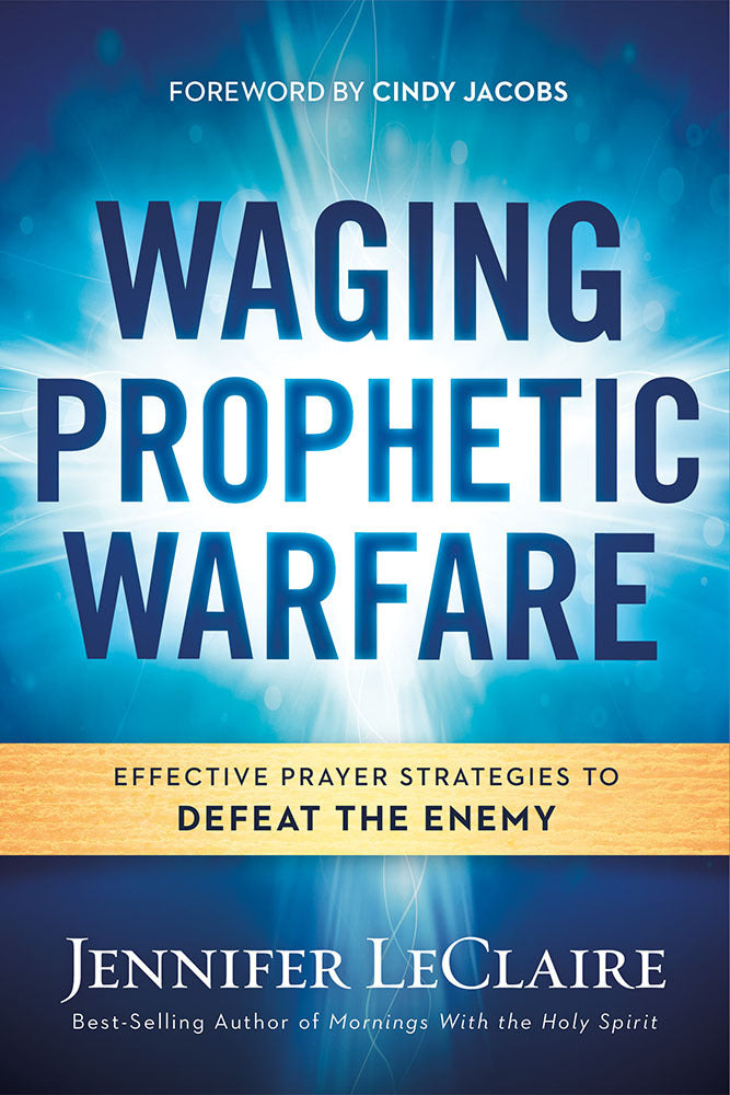 Book cover of Waging Prophetic Warfare: Effective Prayer Strategies To Defeat The Enemy by Jennifer LeClaire