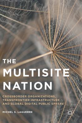 Book cover of The Multisite Nation: Crossborder Organizations, Transfrontier Infrastructure, And Global Digital Public Sphere by Michel S. Laguerre