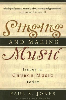 Book cover of Singing And Making Music: Issues In Church Music Today by Paul S Jones D.M., Eric J. Alexander (Foreword by)