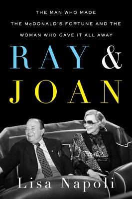 Book cover of Ray & Joan: The Man Who Made The McDonald's Fortune And The Woman Who Gave It All Away by Lisa Napoli