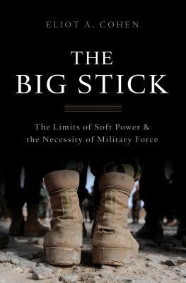 Book cover of The Big Stick: The Limits of Soft Power and the Necessity of Military Force by Eliot A. Cohen