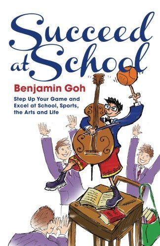 Book cover of Succeed At School: Step Up Your Game And Excel At School, Sports, The Arts And Life by Ben Goh