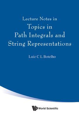 Book cover of Lecture Notes In Topics In Path Integrals And String Representations by Luiz C L Botelho