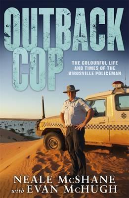 Book cover of Outback Cop: The Colourful Life and Times of the Birdsville Policeman by Neale McShane, Evan McHugh
