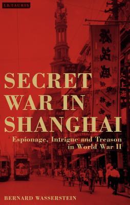 Book cover of Secret War In Shanghai: Treachery, Subversion And Collaboration In The Second World War by Bernard Wasserstein