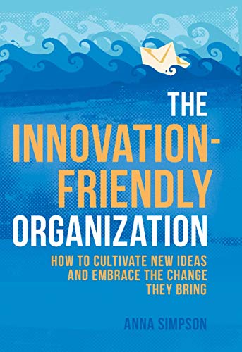 Book cover of The Innovation-Friendly Organization: How To Cultivate New Ideas And Embrace The Change They Bring by Anna Simpson