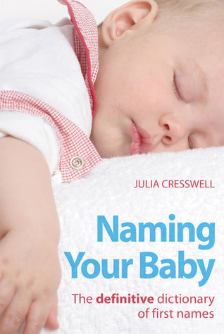 Book cover of Naming Your Baby: The Definitive Dictionary Of First Names by Julia Cresswell