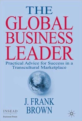 Book cover of The Global Business Leader: Practical Advice For Success In A Transcultural Marketplace by J. Frank Brown