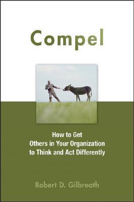 Book cover of Compel: How To Get Others In Your Organization To Think And Act Differently by Robert D. Gilbreath