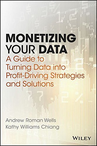 Book cover of Monetizing Your Data: A Guide To Turning Data Into Profit-Driving Strategies And Solutions by Andrew Roman Wells, Kathy Williams Chiang