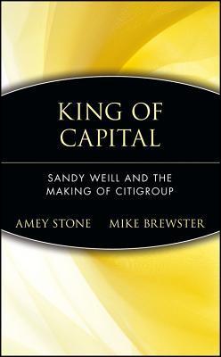 Book cover of King of Capital: Sandy Weill and the Making of Citigroup by Amey Stone, Mike Brewster