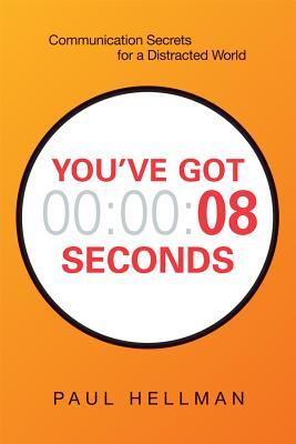 Book cover of You've Got 8 Seconds: Communication Secrets For A Distracted World by Paul Hellman