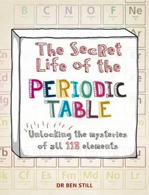 Book cover of The Secret Life Of The Periodic Table: Unlocking The Mysteries Of All 118 Elements by Ben Still