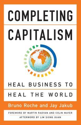 Book cover of Completing Capitalism: Heal Business to Heal the World by Bruno Roche, Jay Jakub, Colin Mayer (Foreword), Martin Radvan (Foreword)