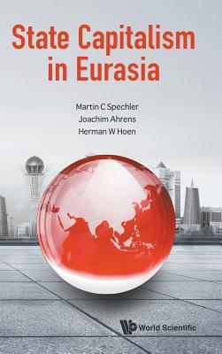 Book cover of State Capitalism In Eurasia by Martin C. Spechler, Joachim Ahrens, Herman W Hoen