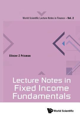 Book cover of Lecture Notes In Fixed Income Fundamentals by Eliezer Z. Prisman