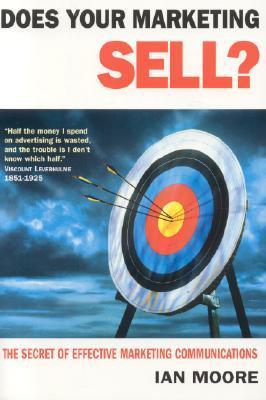 Book cover of Does Your Marketing Sell?: The Secret of Effective Marketing Communications by Ian Moore