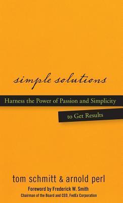 Book cover of Simple Solutions: Harness the Power of Passion and Simplicity to Get Results by Thomas Schmitt, Arnold Perl, Frederick W. Smith (Foreword)