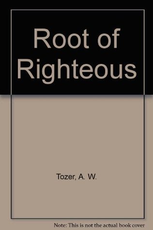 Book cover of Root Of The Righteous by A.W. Tozer