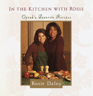 Book cover of In The Kitchen With Rosie: Oprah's Favorite Recipes by Rosie Daley, 8 Pages of Full-Color Photographs (Illus.)