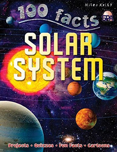 Book cover of 100 Facts Solar System- Planets, Moons, Galaxies, Educational Projects, Fun Activities, Quizzes And More! by Ian Graham, Miles Kelly
