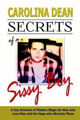 Book cover of Secrets Of A Sissy Boy: A Gay Grimoire Of Modern Magic For Men Who Love Men And The Hags Who Worship Them by Carolina Dean