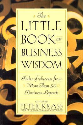 Book cover of The Little Book Of Business Wisdom: Rules Of Success From More Than 50 Business Legends by Peter Krass (Ed.)