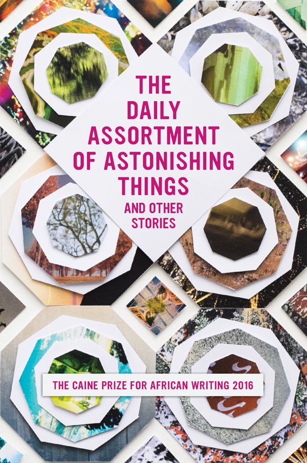 Book cover of The Daily Assortment Of Astonishing Things: The Caine Prize For African Writing 2016 by The Caine Prize for African Writing