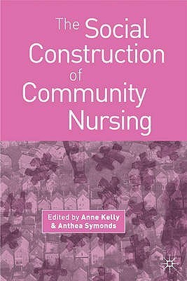 Book cover of The Social Construction Of Community Nursing by Anne Kelly, Anthea Symonds