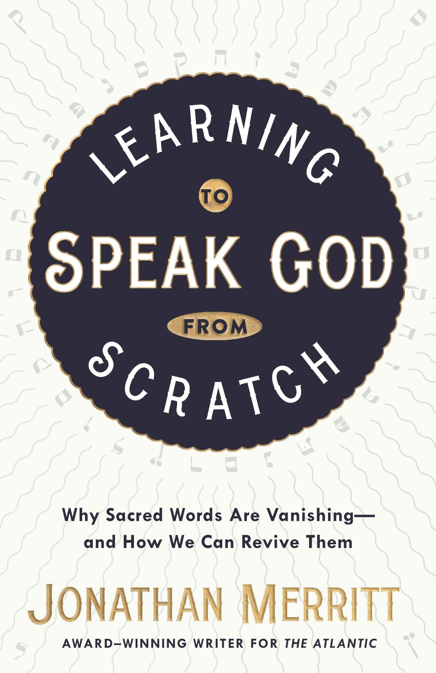 Book cover of Learning To Speak God From Scratch: Why Sacred Words Are Vanishing--and How We Can Revive Them by Jonathan Merritt, Shauna Niequist (Foreword)